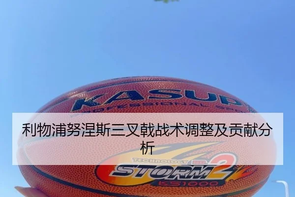 利物浦努涅斯三叉戟战术调整及贡献分析